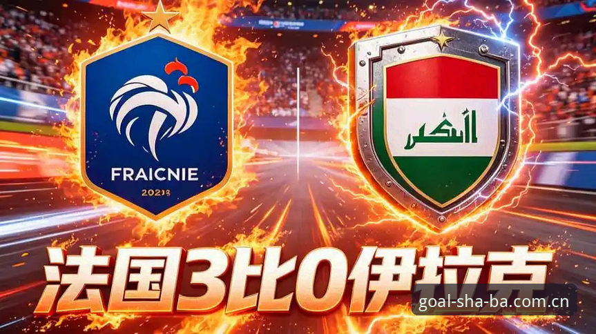 法国3-0伊拉克比赛数据深度评测：16球追平纪录，姆巴佩的8次射门藏着什么秘密？